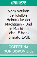 Vom Vatikan verfolgtDie Heimtücke der Mächtigen - Und die Macht der Liebe. E-book. Formato EPUB ebook