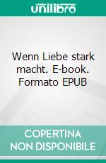 Wenn Liebe stark macht. E-book. Formato EPUB ebook