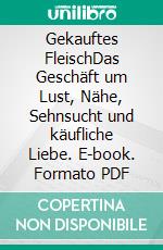 Gekauftes FleischDas Geschäft um Lust, Nähe, Sehnsucht und käufliche Liebe. E-book. Formato PDF ebook di Felix K.