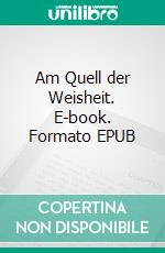 Am Quell der Weisheit. E-book. Formato EPUB ebook di Manuel Sandrino