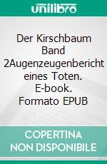 Der Kirschbaum Band 2Augenzeugenbericht eines Toten. E-book. Formato EPUB ebook