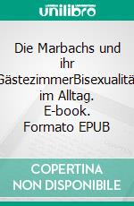 Die Marbachs und ihr GästezimmerBisexualität im Alltag. E-book. Formato EPUB ebook di Hans van der Geest