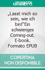 „Lasst mich so sein, wie ich bin!“Ein schwieriges Coming-out. E-book. Formato EPUB ebook di Udo Rauchfleisch