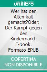 Wer hat den Alten kalt gemacht?Oder: Der Kampf gegen den Kindermarkt. E-book. Formato EPUB ebook