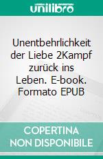 Unentbehrlichkeit der Liebe 2Kampf zurück ins Leben. E-book. Formato EPUB ebook