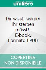 Ihr wisst, warum ihr sterben müsst!. E-book. Formato EPUB ebook di Udo Rauchfleisch