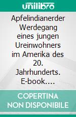 Apfelindianerder Werdegang eines jungen Ureinwohners im Amerika des 20. Jahrhunderts. E-book. Formato EPUB ebook di Karl Theodor Paschke