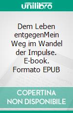 Dem Leben entgegenMein Weg im Wandel der Impulse. E-book. Formato EPUB ebook di Ursula Meert