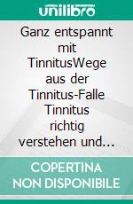 Ganz entspannt mit TinnitusWege aus der Tinnitus-Falle Tinnitus richtig verstehen und entspannt bewältigen. E-book. Formato EPUB ebook