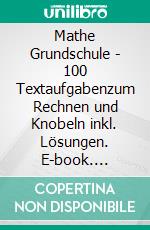 Mathe Grundschule - 100 Textaufgabenzum Rechnen und Knobeln inkl. Lösungen. E-book. Formato EPUB ebook