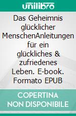 Das Geheimnis glücklicher MenschenAnleitungen für ein glückliches & zufriedenes Leben. E-book. Formato EPUB ebook
