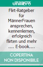 Flirt-Ratgeber für MännerFrauen ansprechen, kennenlernen, erfolgreich flirten und mehr .... E-book. Formato EPUB ebook