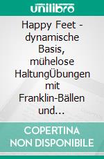 Happy Feet - dynamische Basis, mühelose HaltungÜbungen mit Franklin-Bällen und Imagination für Füße, Knie und Unterschenkel. E-book. Formato EPUB ebook
