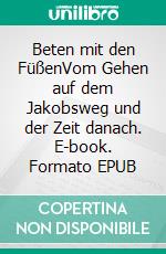 Beten mit den FüßenVom Gehen auf dem Jakobsweg und der Zeit danach. E-book. Formato EPUB ebook di Peter Sieber