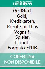 GeldGeld, Gold, Kreditkarten, Kredite und Las Vegas f. Spieler. E-book. Formato EPUB ebook di Gerhard Cruz