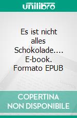 Es ist nicht alles Schokolade.... E-book. Formato EPUB ebook