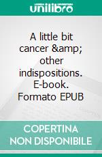 A little bit cancer & other indispositions. E-book. Formato EPUB ebook di Martina Hambrecht