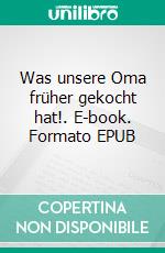 Was unsere Oma früher gekocht hat!. E-book. Formato EPUB