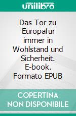 Das Tor zu Europafür immer in Wohlstand und Sicherheit. E-book. Formato EPUB ebook