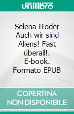 Selena IIoder Auch wir sind Aliens! Fast überall!. E-book. Formato EPUB ebook di Ulli Kammigan