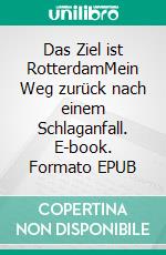 Das Ziel ist RotterdamMein Weg zurück nach einem Schlaganfall. E-book. Formato EPUB ebook di Jürgen Lippert