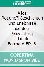 Alles Routine?!Geschichten und Erlebnisse aus dem Polizeialltag. E-book. Formato EPUB ebook di Harald Schumacher