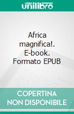Africa magnifica!. E-book. Formato EPUB ebook