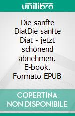 Die sanfte DiätDie sanfte Diät - jetzt schonend abnehmen. E-book. Formato EPUB ebook