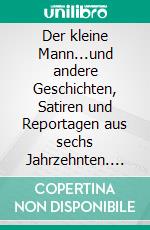 Der kleine Mann...und andere Geschichten, Satiren und Reportagen aus sechs Jahrzehnten.  Ein Lesebuch. E-book. Formato EPUB ebook