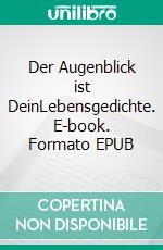 Der Augenblick ist DeinLebensgedichte. E-book. Formato EPUB ebook