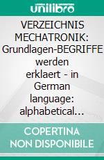 VERZEICHNIS MECHATRONIK: Grundlagen-BEGRIFFE werden erklaert  - in German language: alphabetical index of technical terms mechatronics. E-book. Formato EPUB ebook