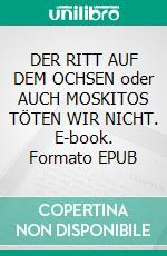 DER RITT AUF DEM OCHSEN oder AUCH MOSKITOS TÖTEN WIR NICHT. E-book. Formato EPUB ebook