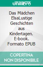 Das Mädchen ElsaLustige Geschichten aus Kindertagen. E-book. Formato EPUB ebook