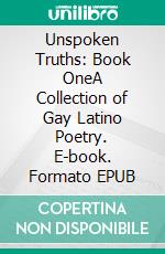 Unspoken Truths: Book OneA Collection of Gay Latino Poetry. E-book. Formato EPUB ebook