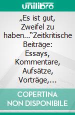 „Es ist gut, Zweifel zu haben…“Zeitkritische Beiträge: Essays, Kommentare, Aufsätze, Vorträge, Reportagen, Reflexionen, Bilder. E-book. Formato EPUB ebook