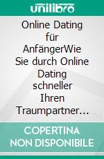 Online Dating für AnfängerWie Sie durch Online Dating schneller Ihren Traumpartner finden. E-book. Formato EPUB ebook