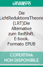 Die LichtReduktionsTheorie (LRT)Die Alternative zum RedShift. E-book. Formato EPUB ebook