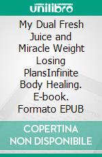 My Dual Fresh Juice and Miracle Weight Losing PlansInfinite Body Healing. E-book. Formato EPUB ebook