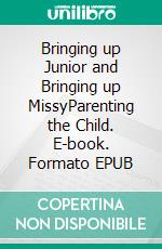 Bringing up Junior and Bringing up MissyParenting the Child. E-book. Formato EPUB ebook