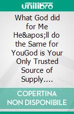 What God did for Me He'll do the Same for YouGod is Your Only Trusted Source of Supply. E-book. Formato EPUB ebook