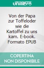 Von der Papa zur Toffeloder wie die Kartoffel zu uns kam. E-book. Formato EPUB ebook