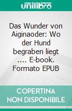 Das Wunder von Aiginaoder: Wo der Hund begraben liegt .... E-book. Formato EPUB ebook