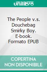 The People v.s. Douchebag Smirky Boy. E-book. Formato EPUB ebook