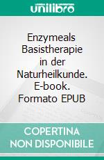 Enzymeals Basistherapie in der Naturheilkunde. E-book. Formato EPUB ebook