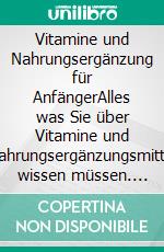 Vitamine und Nahrungsergänzung für AnfängerAlles was Sie über Vitamine und Nahrungsergänzungsmittel wissen müssen. E-book. Formato EPUB ebook