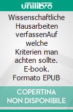 Wissenschaftliche Hausarbeiten verfassenAuf welche Kriterien man achten sollte. E-book. Formato EPUB ebook