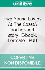 Two Young Lovers At The CoastA poetic short story. E-book. Formato EPUB ebook