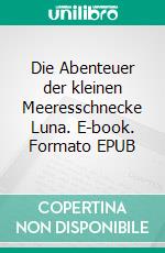 Die Abenteuer der kleinen Meeresschnecke Luna. E-book. Formato EPUB ebook