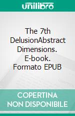 The 7th DelusionAbstract Dimensions. E-book. Formato EPUB ebook