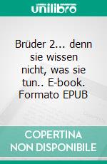 Brüder 2... denn sie wissen nicht, was sie tun.. E-book. Formato EPUB ebook